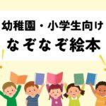 【2024年】なぞなぞ絵本おすすめ12選｜幼稚園・小学生向け別に紹介